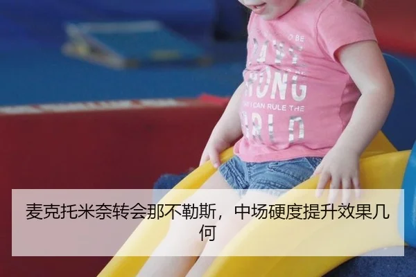 麦克托米奈转会那不勒斯，中场硬度提升效果几何