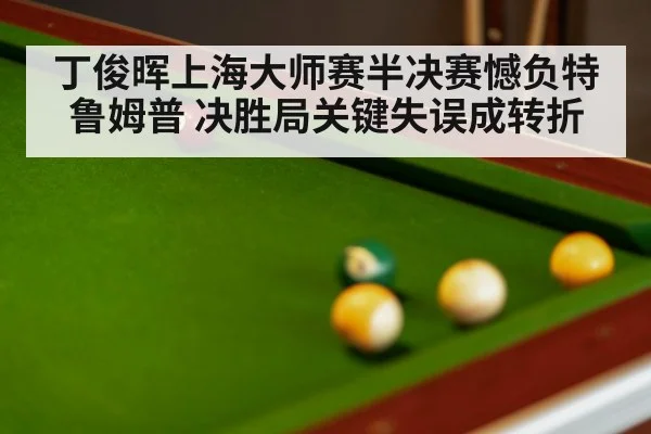 丁俊晖上海大师赛半决赛憾负特鲁姆普 决胜局关键失误成转折