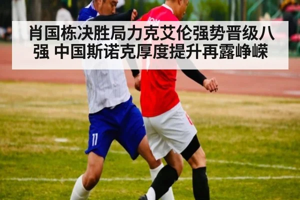 肖国栋决胜局力克艾伦强势晋级八强 中国斯诺克厚度提升再露峥嵘