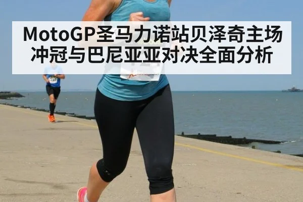 MotoGP圣马力诺站贝泽奇主场冲冠与巴尼亚亚对决全面分析