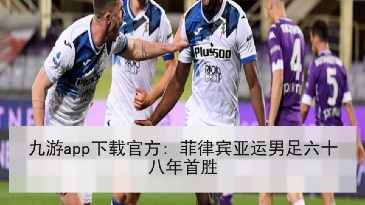 九游app下载官方: 菲律宾亚运男足六十八年首胜