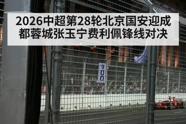 2026中超第28轮北京国安迎成都蓉城张玉宁费利佩锋线对决